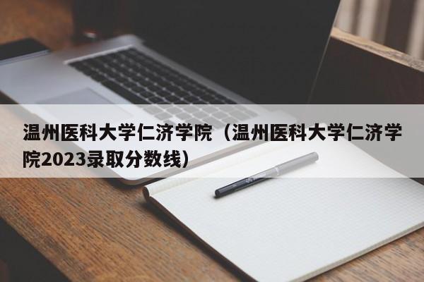 温州医科大学仁济学院（温州医科大学仁济学院2023录取分数线）