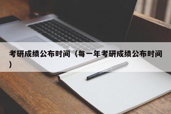 考研成绩公布时间（每一年考研成绩公布时间）