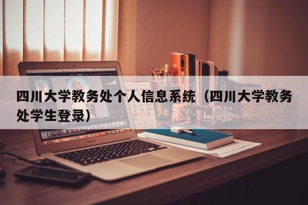 四川大学教务处个人信息系统（四川大学教务处学生登录）