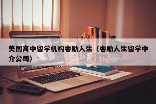 美国高中留学机构睿励人生（睿励人生留学中介公司）