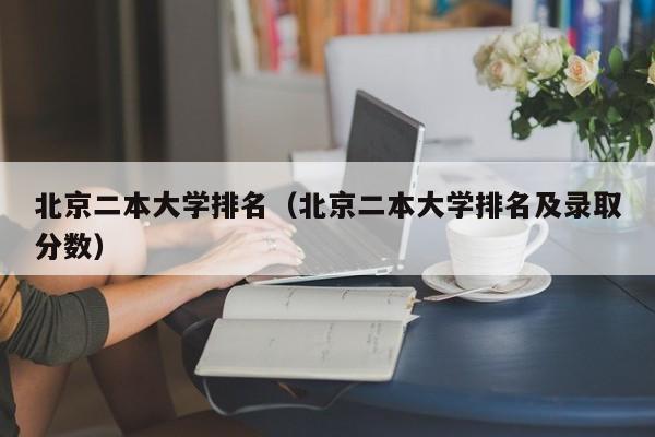 北京二本大学排名（北京二本大学排名及录取分数）