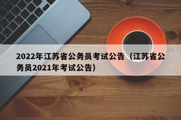 2022年江苏省公务员考试公告（江苏省公务员2021年考试公告）