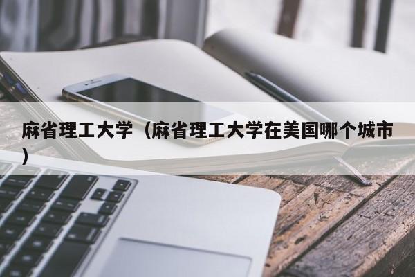 麻省理工大学（麻省理工大学在美国哪个城市）