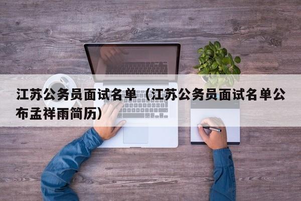 江苏公务员面试名单（江苏公务员面试名单公布孟祥雨简历）