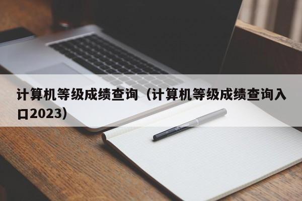 计算机等级成绩查询（计算机等级成绩查询入口2023）
