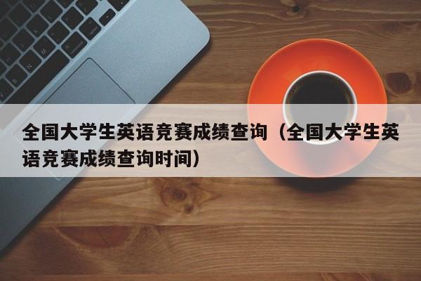全国大学生英语竞赛成绩查询（全国大学生英语竞赛成绩查询时间）