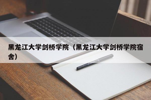 黑龙江大学剑桥学院（黑龙江大学剑桥学院宿舍）