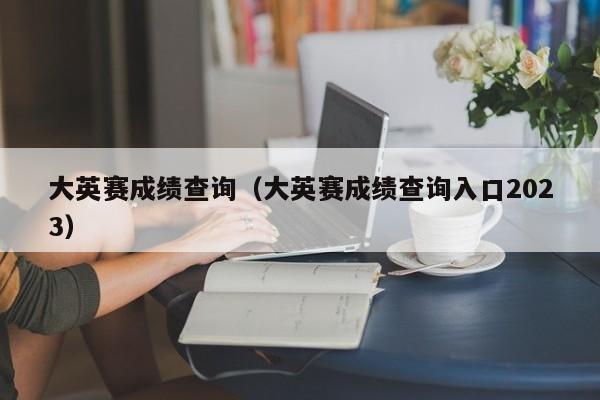 大英赛成绩查询（大英赛成绩查询入口2023）