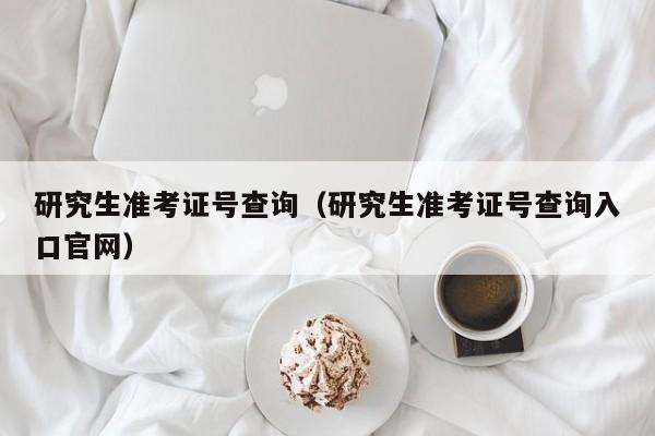 研究生准考证号查询（研究生准考证号查询入口官网）