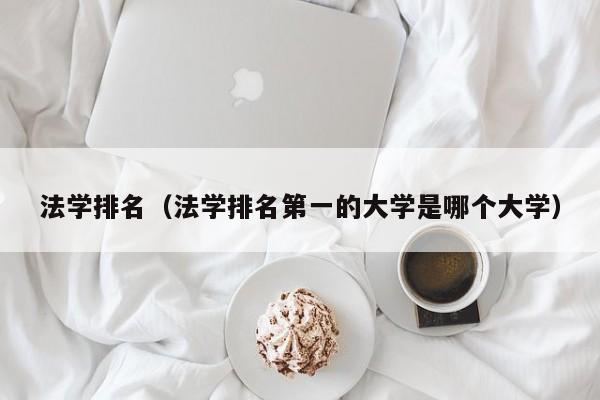 法学排名（法学排名第一的大学是哪个大学）