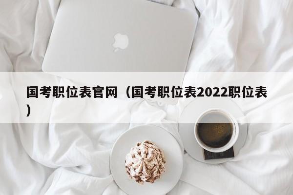 国考职位表官网（国考职位表2022职位表）