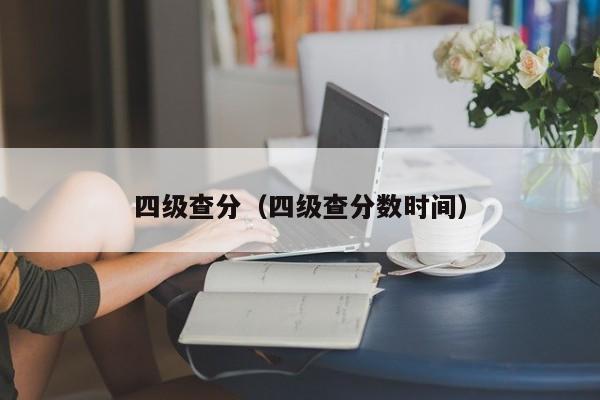 四级查分（四级查分数时间）