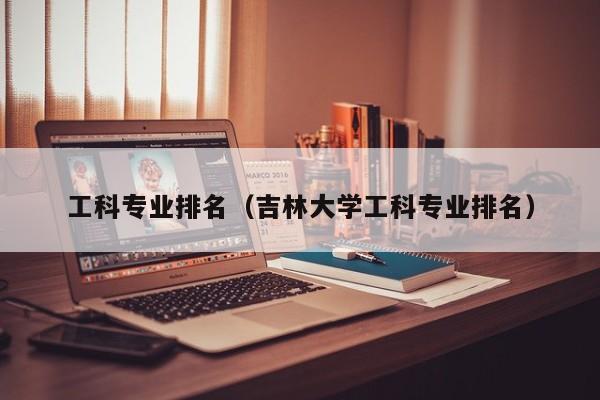 工科专业排名（吉林大学工科专业排名）