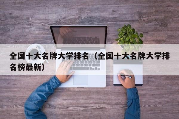 全国十大名牌大学排名（全国十大名牌大学排名榜最新）