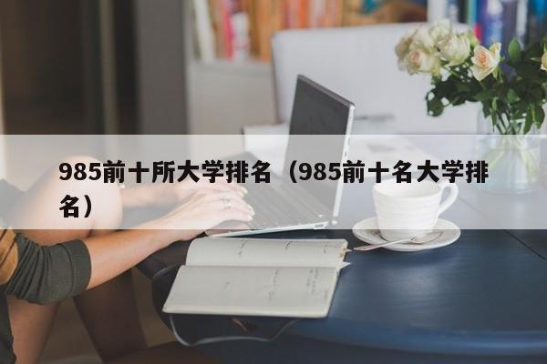 985前十所大学排名（985前十名大学排名）