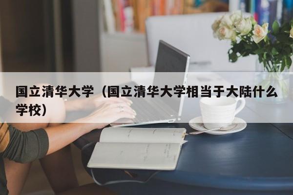 国立清华大学（国立清华大学相当于大陆什么学校）
