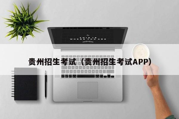 贵州招生考试（贵州招生考试APP）