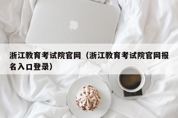 浙江教育考试院官网（浙江教育考试院官网报名入口登录）