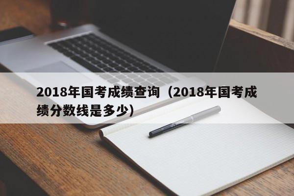 2018年国考成绩查询（2018年国考成绩分数线是多少）