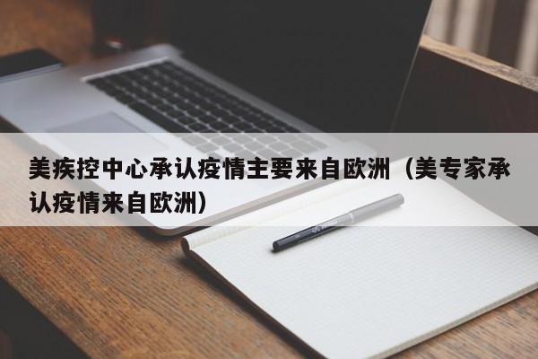 美疾控中心承认疫情主要来自欧洲（美专家承认疫情来自欧洲）