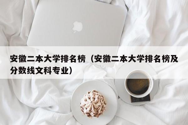 安徽二本大学排名榜（安徽二本大学排名榜及分数线文科专业）