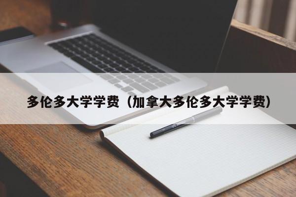 多伦多大学学费（加拿大多伦多大学学费）