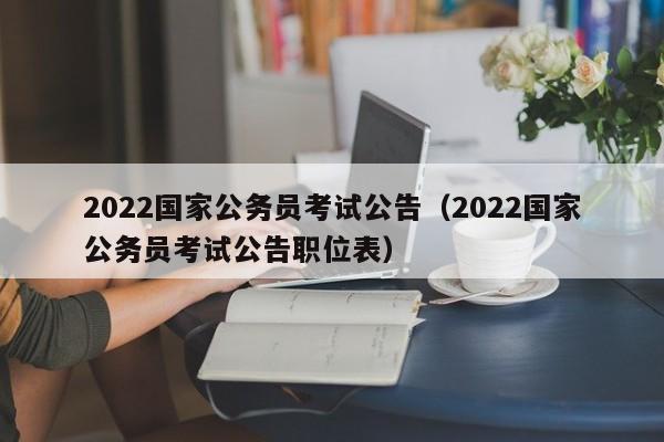 2022国家公务员考试公告（2022国家公务员考试公告职位表）