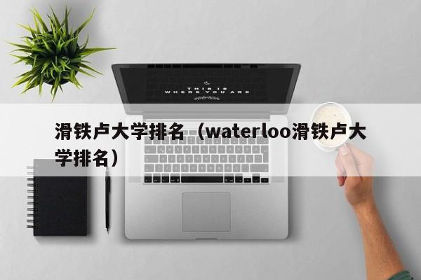 滑铁卢大学排名（waterloo滑铁卢大学排名）