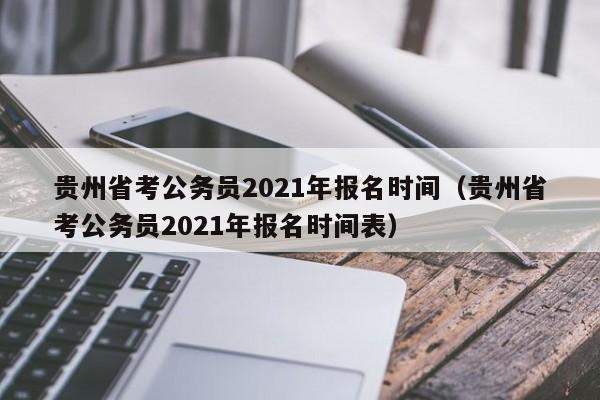 贵州省考公务员2021年报名时间（贵州省考公务员2021年报名时间表）