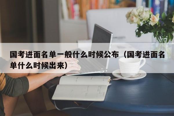 国考进面名单一般什么时候公布（国考进面名单什么时候出来）