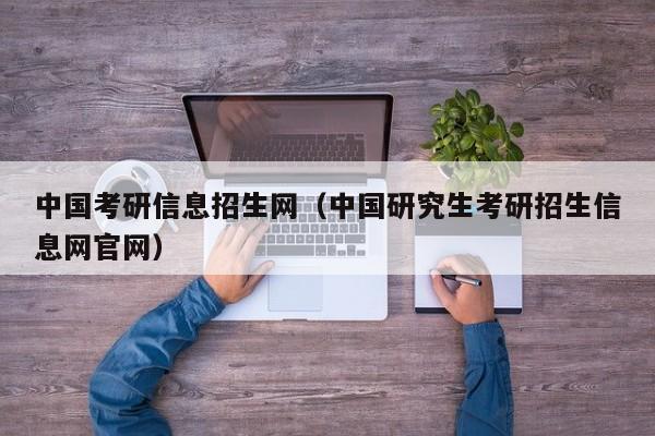 中国考研信息招生网（中国研究生考研招生信息网官网）