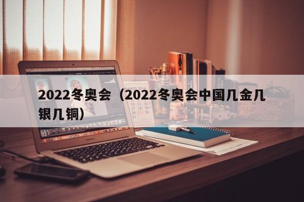2022冬奥会（2022冬奥会中国几金几银几铜）