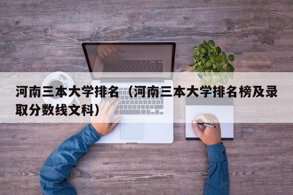 河南三本大学排名（河南三本大学排名榜及录取分数线文科）