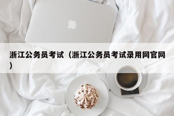浙江公务员考试（浙江公务员考试录用网官网）