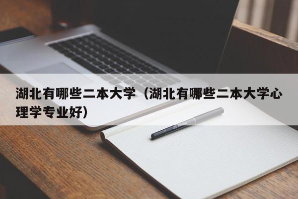 湖北有哪些二本大学（湖北有哪些二本大学心理学专业好）