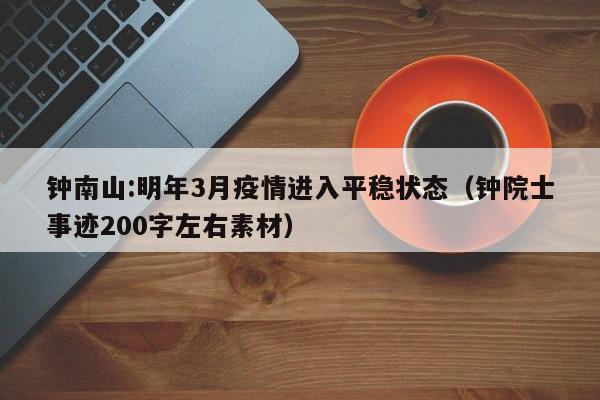 钟南山:明年3月疫情进入平稳状态（钟院士事迹200字左右素材）