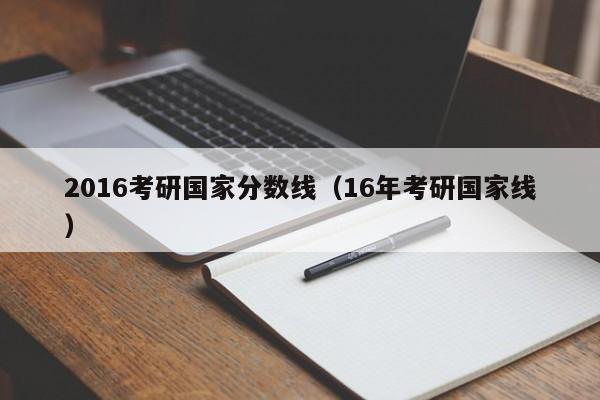 2016考研国家分数线（16年考研国家线）