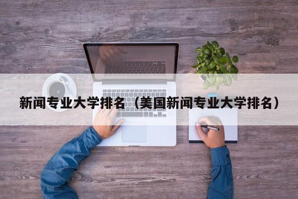 新闻专业大学排名（美国新闻专业大学排名）