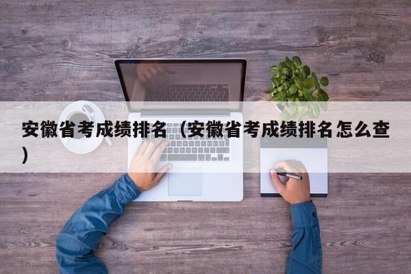 安徽省考成绩排名（安徽省考成绩排名怎么查）