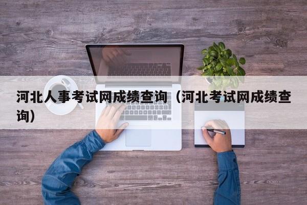 河北人事考试网成绩查询（河北考试网成绩查询）