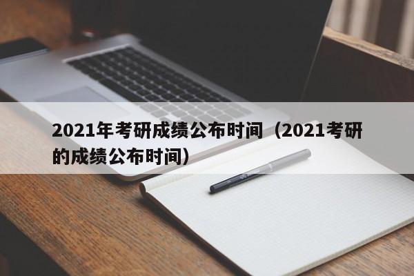 2021年考研成绩公布时间（2021考研的成绩公布时间）
