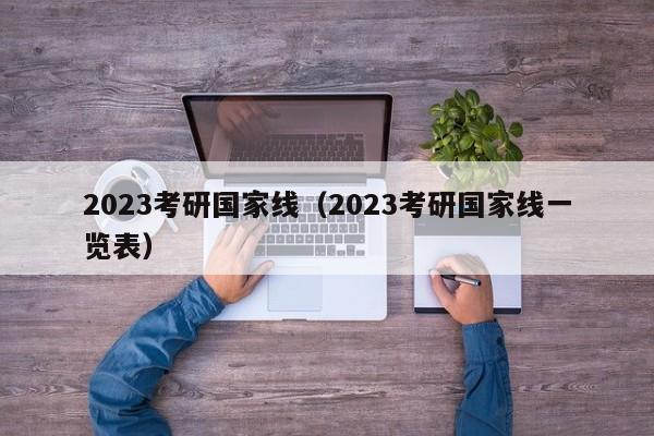 2023考研国家线（2023考研国家线一览表）