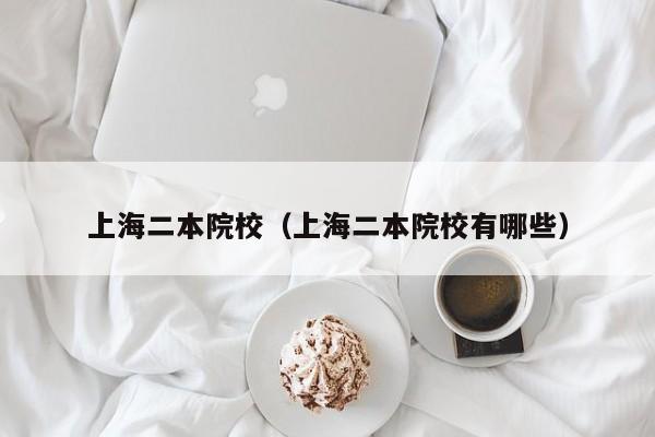 上海二本院校（上海二本院校有哪些）