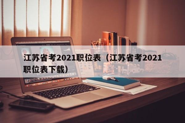 江苏省考2021职位表（江苏省考2021职位表下载）