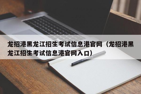 龙招港黑龙江招生考试信息港官网（龙招港黑龙江招生考试信息港官网入口）