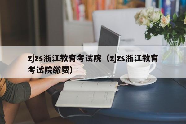 zjzs浙江教育考试院（zjzs浙江教育考试院缴费）