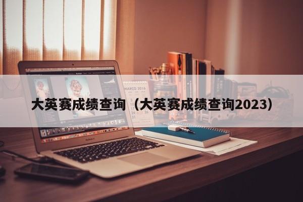 大英赛成绩查询（大英赛成绩查询2023）