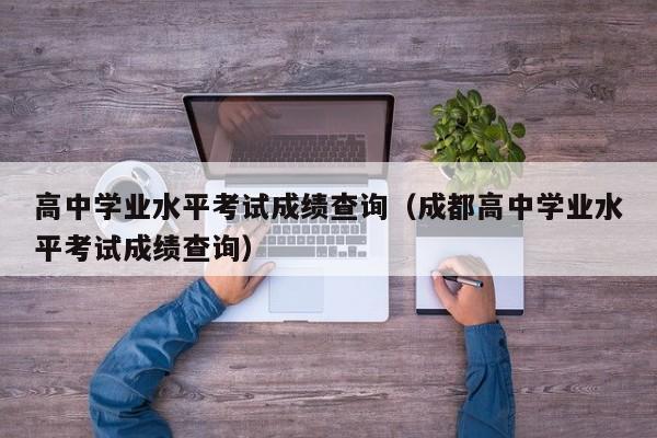 高中学业水平考试成绩查询（成都高中学业水平考试成绩查询）
