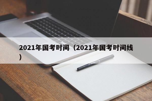 2021年国考时间（2021年国考时间线）