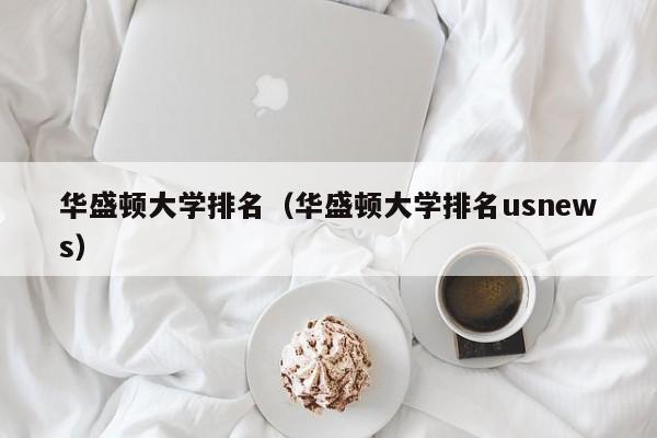华盛顿大学排名（华盛顿大学排名usnews）
